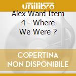 Alex Ward Item 4 - Where We Were ? cd