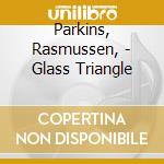 Parkins, Rasmussen, - Glass Triangle cd musicale