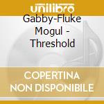 Gabby-Fluke Mogul - Threshold cd musicale