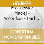 Frackiewicz Maciej - Accordion - Bach - Cesar Franck - Krzysztof Penderecki - Etc cd