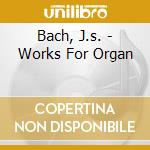 Bach, J.s. - Works For Organ cd musicale di Bach, J.s.