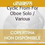 Cyclic From For Oboe Solo / Various cd musicale di V/a