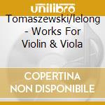 Tomaszewski/lelong - Works For Violin & Viola cd musicale di Tomaszewski/lelong