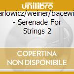 Karlowicz/weiner/bacewicz - Serenade For Strings 2 cd