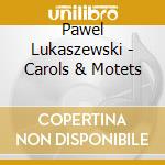 Pawel Lukaszewski - Carols & Motets cd