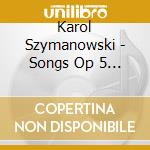 Karol Szymanowski - Songs Op 5 - 7 cd musicale di Karol Szymanowski