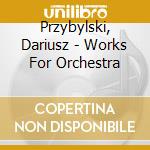Przybylski, Dariusz - Works For Orchestra cd