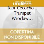 Igor Cecocho - Trumpet Wroclaw Philharmo - Monarca Della Tromba - Igor Cecocho - Tr cd musicale di Igor Cecocho