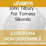 John Tilbury - For Tomasz Sikorski cd musicale di John Tilbury