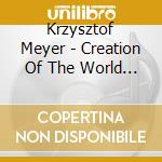 Krzysztof Meyer - Creation Of The World (2 Cd) cd musicale di Krzysztof Meyer