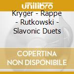 Kryger - Rappe - Rutkowski - Slavonic Duets cd musicale di Kryger
