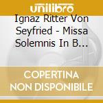 Ignaz Ritter Von Seyfried - Missa Solemnis In B Minor Cum Veni Sanct cd musicale di Ignaz Ritter Von Seyfried
