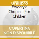 Fryderyk Chopin - For Children cd musicale di Fryderyk Chopin
