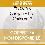 Fryderyk Chopin - For Children 2 cd