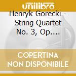 Henryk Gorecki - String Quartet No. 3, Op. 67 - Dafo String Quartet cd musicale di Henryk Gorecki