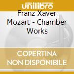 Franz Xaver Mozart - Chamber Works cd musicale di Franz Xaver Mozart