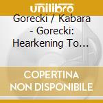 Gorecki / Kabara - Gorecki: Hearkening To The Universe cd musicale di Gorecki / Kabara