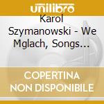 Karol Szymanowski - We Mglach, Songs Opp. 2, cd musicale di Karol Szymanowski