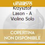 Krzysztof Lason - A Violino Solo cd musicale di Lason, Krzysztof