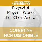 Krzysztof Meyer - Works For Choir And Orchestra cd musicale di Krzysztof Meyer