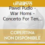 Pawel Pudlo - War Horns - Concerto For Ten French Horn cd musicale di Pawel Pudlo