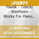 Pawlik - Telecki - Wertheim - Works For Piano Solo - Sonata For Piano And Violin cd musicale