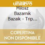 Milosz Bazarnik Bazaik - Trip Of A Lifetime cd musicale di Milosz Bazarnik Bazaik