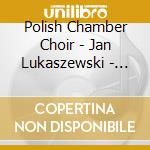 Polish Chamber Choir - Jan Lukaszewski - Luciuk, Kilar, Penderecki, Bloch, Koszew cd musicale di Polish Chamber Choir