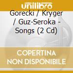 Gorecki / Kryger / Guz-Seroka - Songs (2 Cd) cd