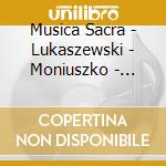 Musica Sacra - Lukaszewski - Moniuszko - Sacred Music cd musicale