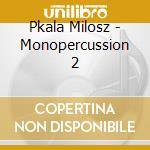 Pkala Milosz - Monopercussion 2 cd musicale