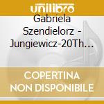 Gabriela Szendielorz - Jungiewicz-20Th Century Polish Piano Music cd