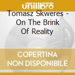 Tomasz Skweres - On The Brink Of Reality cd