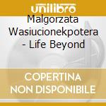 Malgorzata Wasiucionekpotera - Life Beyond cd musicale