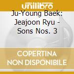 Ju-Young Baek: Jeajoon Ryu - Sons Nos. 3 cd