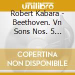 Robert Kabara - Beethoven. Vn Sons Nos. 5 Spring 7 & 9 Kreutzer cd