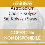Astrolabium Choir - Kolysz Sie Kolysz (Sway Oh Sway) cd