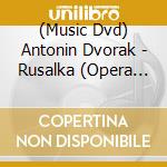 (Music Dvd) Antonin Dvorak - Rusalka (Opera In Three Acts) cd musicale di Dux