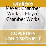 Meyer: Chamber Works - Meyer: Chamber Works cd musicale