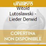 Witold Lutoslawski - Lieder Derwid cd musicale di Witold Lutoslawski