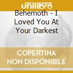Behemoth - I Loved You At Your Darkest cd