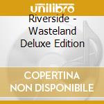Riverside - Wasteland Deluxe Edition cd musicale di Riverside