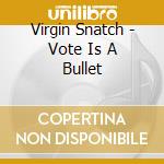 Virgin Snatch - Vote Is A Bullet