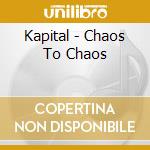 Kapital - Chaos To Chaos cd musicale di Kapital