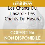 Les Chants Du Hasard - Les Chants Du Hasard cd musicale di Les Chants Du Hasard