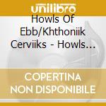 Howls Of Ebb/Khthoniik Cerviiks - Howls Of Ebb/Khthoniic Cerviiks cd musicale di Howls Of Ebb/Khthoniik Cerviiks