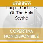 Luup - Canticles Of The Holy Scythe cd musicale di Luup