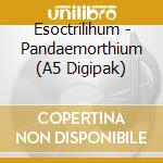 Esoctrilihum - Pandaemorthium (A5 Digipak) cd musicale di Esoctrilihum