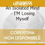 An Isolated Mind - I'M Losing Myself cd musicale