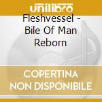 Fleshvessel - Bile Of Man Reborn cd musicale